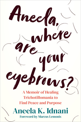 Aneela, Where Are Your Eyebrows? (A Memoir of Healing Trichotillomania to Find Peace and Purpose) by Aneela K. Idnani, Marcus Lemonis, 9781648484629