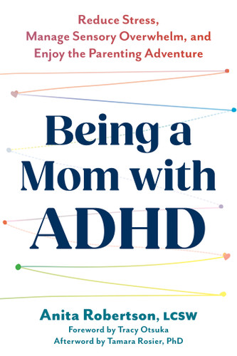 Being a Mom with ADHD (Reduce Stress, Manage Sensory Overwhelm, and Enjoy the Parenting Adventure) by Anita Robertson, Tracy Otsuka, Tamara Rosier, 9781648486654