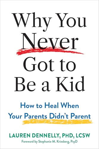 Why You Never Got to Be a Kid (How to Heal When Your Parents Didn't Parent) by Lauren Dennelly, Stephanie M. Kriesberg, 9781648487484