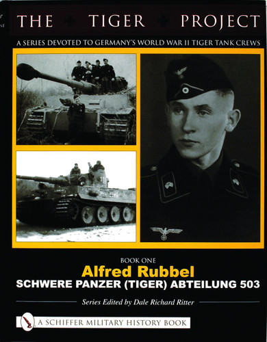 The Tiger Project: A Series Devoted to Germany's World War II Tiger Tank Crews (Book One - Alfred Rubbel - Schwere Panzer (Tiger) Abteilung 503) by Dale Richard Ritter, 9780764320002