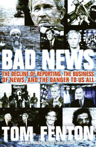 Bad News (The Decline of Reporting, the Business of News, and the Danger to Us All) by Tom Fenton, 9780060853952