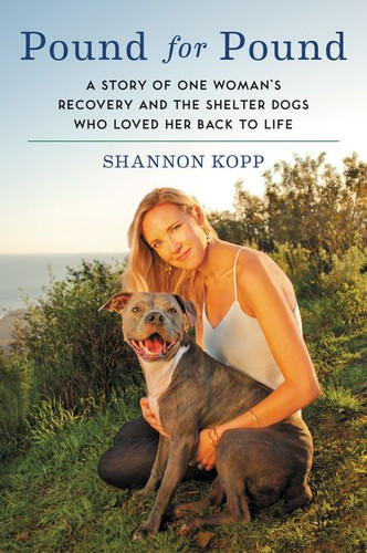 Pound for Pound (A Story of One Woman's Recovery and the Shelter Dogs Who Loved Her Back to Life) by Shannon Kopp, 9780062370235