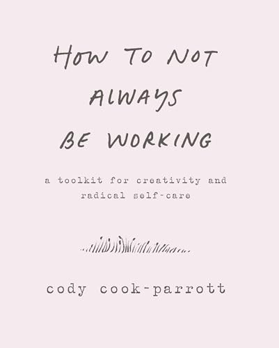 How to Not Always Be Working (A Toolkit for Creativity and Radical Self-Care) by Cody Cook-Parrott, 9780062803672
