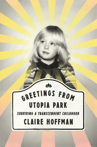 Greetings from Utopia Park (Surviving a Transcendent Childhood) by Claire Hoffman, 9780062338846