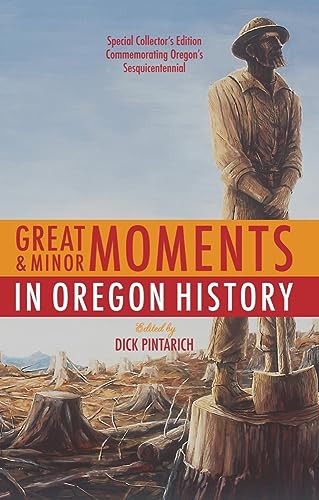 Great and Minor Moments in Oregon History (An Illustrated Anthology of Illuminating Glimpses into Oregon's Past from Prehistory) by Dick Pintarich, 9780943511009
