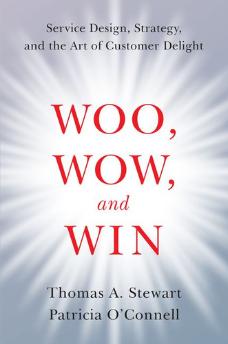 Woo, Wow, and Win (Service Design, Strategy, and the Art of Customer Delight) by Thomas A. Stewart, Patricia O'Connell, 9780062415691
