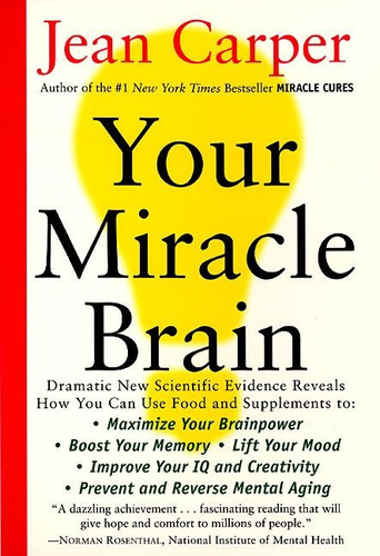 Your Miracle Brain (Maximize Your Brainpower *Boost Your Memory *Lift Your Mood *Improve Your IQ and Creativity *Prevent and Reverse Mental Aging) by Jean Carper, 9780060984403