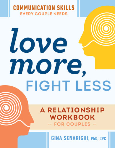 Love More, Fight Less: Communication Skills Every Couple Needs (A Relationship Workbook for Couples) by Gina Senarighi PhD, CPC, 9780593196656