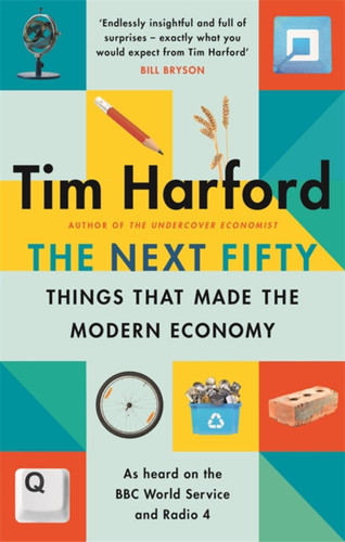 The Next Fifty Things that Made the Modern Economy by Tim Harford, 9780349144030