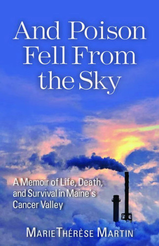 And Poison Fell From the Sky (A Memoir of Life, Death, and Survival in Maine's Cancer Valley) by MarieThérèse Martin, 9781952143397