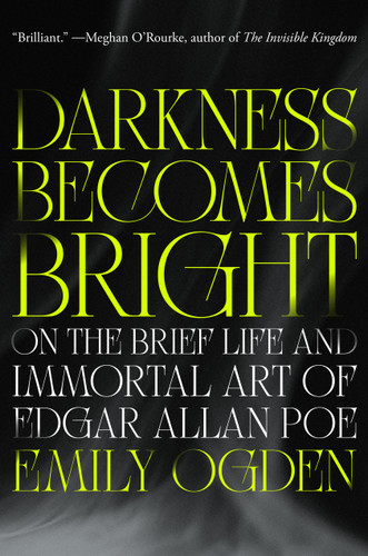 Darkness Becomes Bright (On the Brief Life and Immortal Art of Edgar Allan Poe) by Emily Ogden, 9780593832509