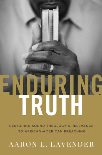 Enduring Truth (Restoring Sound Theology and Relevance to African American Preaching) by Aaron E. Lavender, 9781433692048