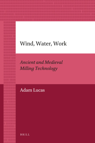 Wind, Water, Work (Ancient and Medieval Milling Technology) by Adam Lucas, 9789004205932