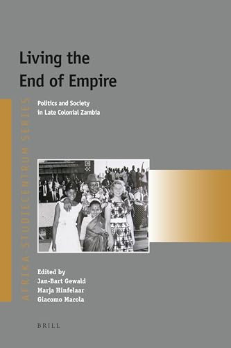 Living the End of Empire (Politics and Society in Late Colonial Zambia) by Jan-Bart Gewald, Marja Hinfelaar, Giacomo Macola, 9789004209862
