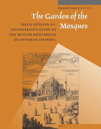 The Garden of the Mosques (Hafiz Hüseyin al-Ayvansarayî's Guide to the Muslim Monuments of Ottoman Istanbul) by Howard Crane, 9789004259607