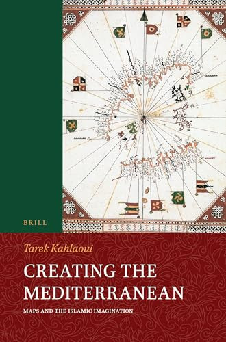 Creating the Mediterranean (Maps and the Islamic Imagination) by Tarek Kahlaoui, 9789004695986