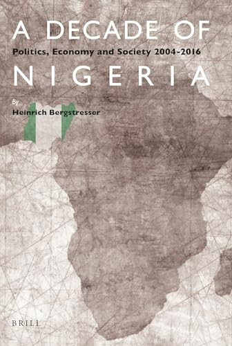A Decade of Nigeria (Politics, Economy and Society 2004-2016) by Heinrich Bergstresser, 9789004346970
