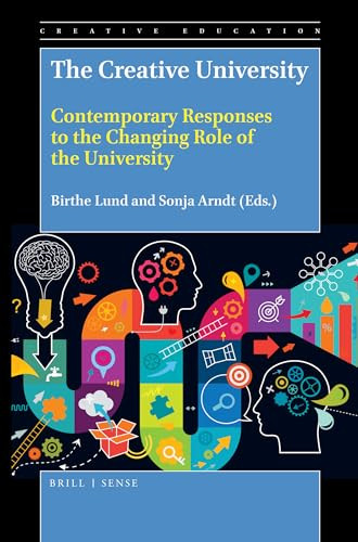 The Creative University (Contemporary Responses to the Changing Role of the University) by Birthe Lund, Sonja Arndt, 9789004384125