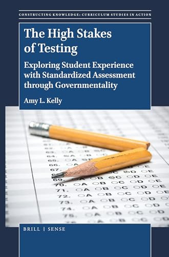 The High Stakes of Testing (Exploring Student Experience with Standardized Assessment through Governmentality) by Amy L. Kelly, 9789004401341