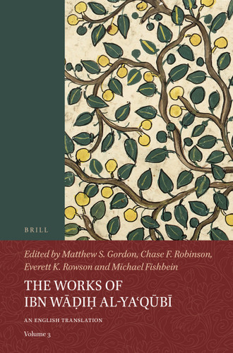 The Works of Ibn Wāḍiḥ al-Yaʿqūbī (Volume 3) (An English Translation) by Matthew S. Gordon, Chase F. Robinson, Everett K. Rowson, Michael Fishbein, 9789004401044