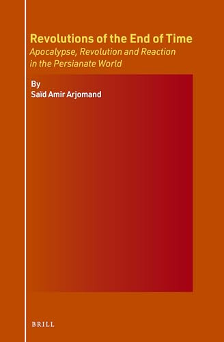 Revolutions of the End of Time: Apocalypse, Revolution and Reaction in the Persianate World by Saïd Amir Arjomand, 9789004733466