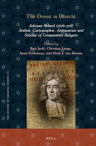 The Orient in Utrecht: Adriaan Reland (1676-1718), Arabist, Cartographer, Antiquarian and Scholar of Comparative Religion (Dutch; Flemish Edition) by Bart Jaski, Christian Lange, Anna Pytlowany, Henk J. van Rinsum, 9789004526686