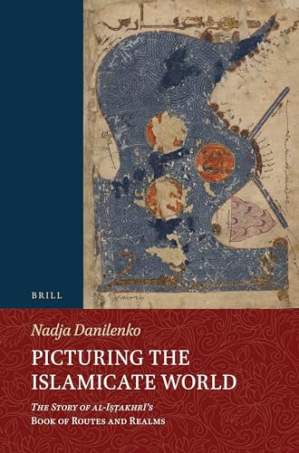 Picturing the Islamicate World (The Story of al-Iṣṭakhrī's Book of Routes and Realms) (Arabic Edition) by Nadja Danilenko, 9789004544246