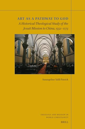 Art as a Pathway to God (A Historical-Theological Study of the Jesuit Mission to China, 1552-1773) by Susangeline Yalili Patrick, 9789004677715