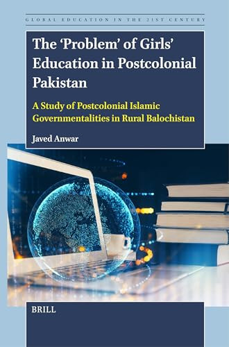 The ‘Problem' of Girls' Education in Postcolonial Pakistan (A Study of Postcolonial Islamic Governmentalities in Rural Balochistan) by Javed Anwar, 9789004711907