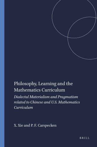 Philosophy, Learning and the Mathematics Curriculum (Dialectal Materialism and Pragmatism related to Chinese and U.S. Mathematics Curriculum) by Xuehui Xie, Phil Francis Carspecken, 9789087902551