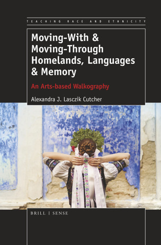 Moving-With & Moving-Through Homelands, Languages & Memory (An Arts-based Walkography) by Alexandra J. Lasczik Cutcher, 9789463512466