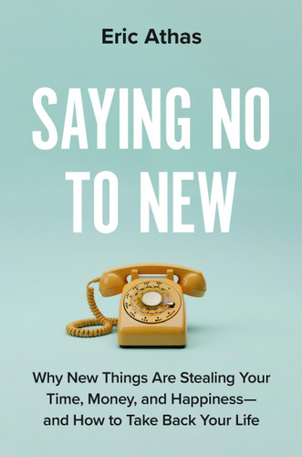 Saying No to New (Why New Things Are Stealing Your Time, Money, and Happiness-And How to Take Back Your Life) by Eric Athas, 9780306837098