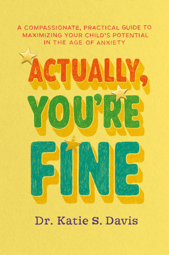 Actually, You're Fine (A Compassionate, Practical Guide to Maximizing Your Child's Potential in the Age of Anxiety) by Dr. Katie S. Davis, 9781538775622