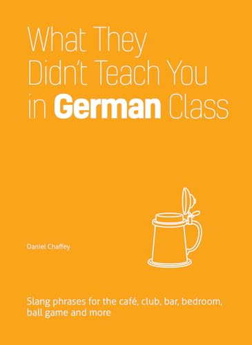 What They Didn't Teach You in German Class (Slang Phrases for the Cafe, Club, Bar, Bedroom, Ball Game and More) by Daniel Chaffey, 9781612436760