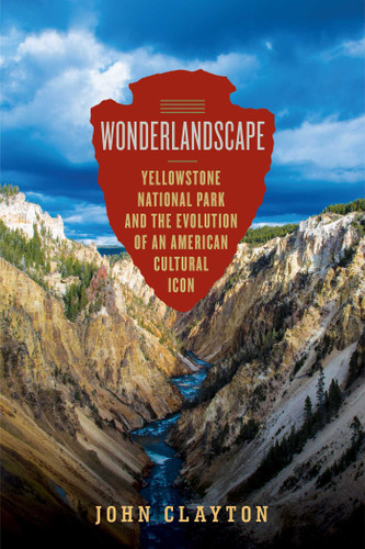 Wonderlandscape (Yellowstone National Park and the Evolution of an American Cultural Icon) by John Clayton, 9798897106301