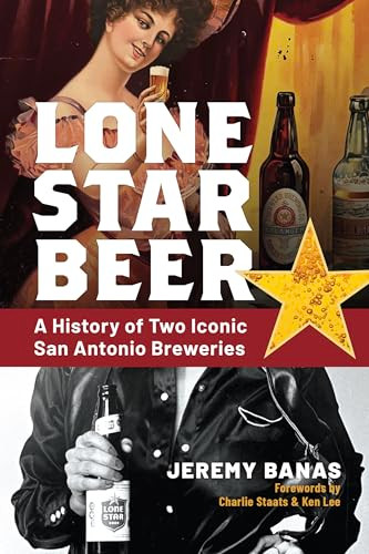 Lone Star Beer (A History of Two Iconic San Antonio Breweries) by Jeremy Banas, Charlie Staats, Ken Lee, 9781467159135