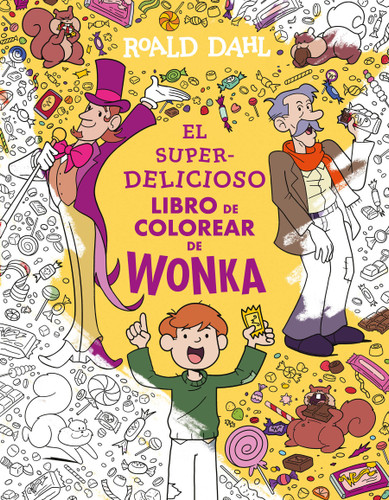 El superdelicioso libro de colorear de Wonka / Wonka's Whipple-Scrumptious Coloring Adventure (Spanish Edition) by Roald Dahl, 9786073871143