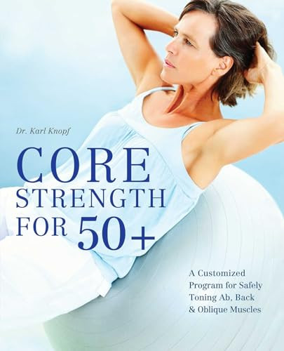 Core Strength for 50+ (A Customized Program for Safely Toning Ab, Back, and Oblique Muscles) by Dr. Karl Knopf, 9781612431017