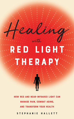 Healing with Red Light Therapy (How Red and Near-Infrared Light Can Manage Pain, Combat Aging, and Transform Your Health) by Stephanie Hallett, 9781646040292