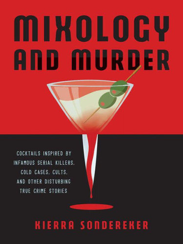 Mixology and Murder (Cocktails Inspired by Infamous Serial Killers, Cold Cases, Cults, and Other Disturbing True Crime Stories) by Kierra Sondereker, 9781646042401