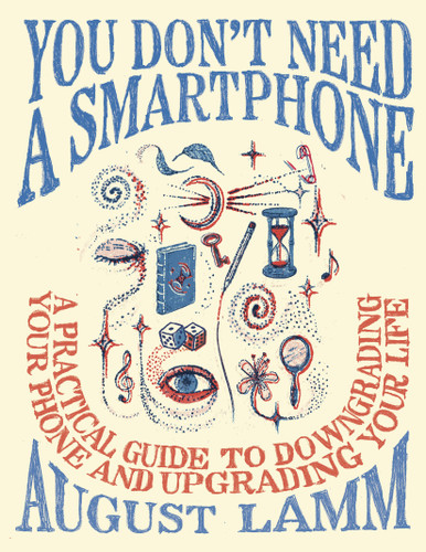 You Don't Need a Smartphone (A Practical Guide to Downgrading Your Phone and Upgrading Your Life) by August Lamm, 9798217009077