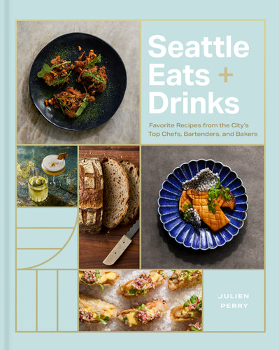 Seattle Eats + Drinks (Favorite Recipes from the City's Top Chefs, Bartenders, and Bakers) by Julien Perry, 9781773272832