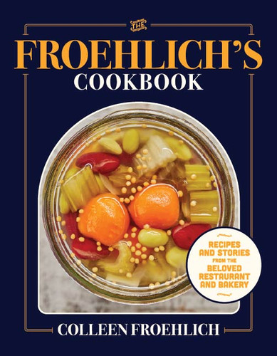 The Froehlich's Cookbook (Recipes and Stories from the Beloved Restaurant and Bakery) by Colleen Froehlich, Laura Scherb, 9781572843707