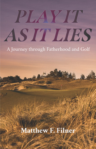 Play It As It Lies (A Journey through Fatherhood and Golf) by Matthew F Filner, 9781956237108