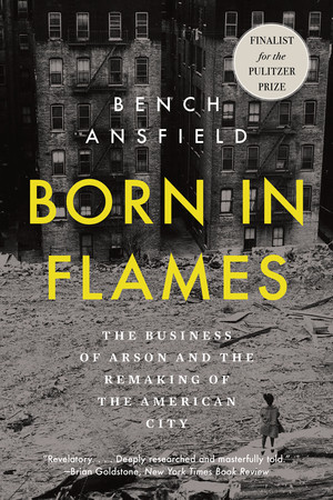 Born in Flames (The Business of Arson and the Remaking of the American City) - 9781324134336 by Bench Ansfield, 9781324134336