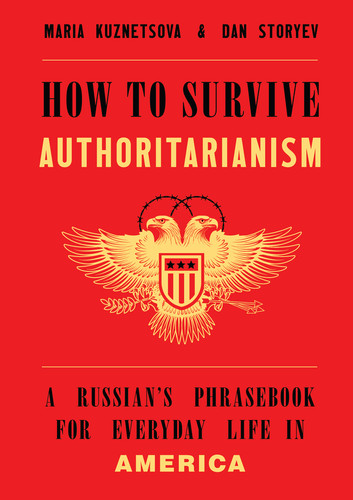 How to Survive Authoritarianism (A Russian's Phrasebook for Everyday Life in America) by Maria Kuznetsova, Dan Storyev, 9781324098799