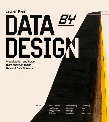 Data by Design (Visualization and Power from Abolition to the Dawn of Data Science) by Lauren F. Klein, Tanvi Sharma, Jay Varner, Nicholas Yang, Dan Jutan, 9780262056182