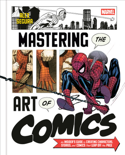 Marvel's Mastering the Art of Comics (An Insider's Guide to Creating Characters, Stories, and Comics That Leap Off the Page) by Alex Segura, 9781984860187