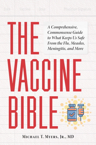 The Vaccine Bible (A Comprehensive, Commonsense Guide to What Keeps Us Safe From the Flu, Measles, Meningitis, and More) by MichaelT. Myers, Dalyn Miller Public Relations, LLC, 9781646049400