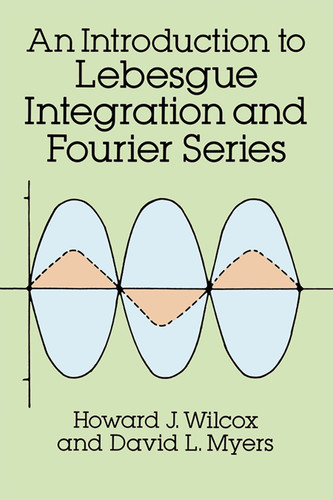 An Introduction to Lebesgue Integration and Fourier Series by Howard J. Wilcox, David L. Myers, 9780486682938